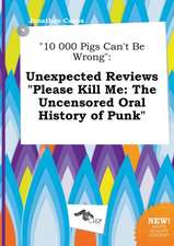 10 000 Pigs Can't Be Wrong: Unexpected Reviews Please Kill Me: The Uncensored Oral History of Punk