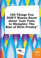 100 Things You Don't Wanna Know about Last Train to Memphis: The Rise of Elvis Presley