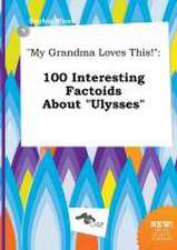 My Grandma Loves This!: 100 Interesting Factoids about Ulysses