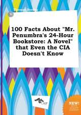 100 Facts about Mr. Penumbra's 24-Hour Bookstore: A Novel That Even the CIA Doesn't Know