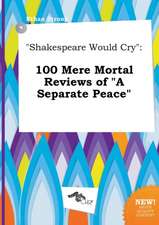 Shakespeare Would Cry: 100 Mere Mortal Reviews of a Separate Peace