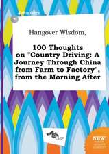 Hangover Wisdom, 100 Thoughts on Country Driving: A Journey Through China from Farm to Factory, from the Morning After