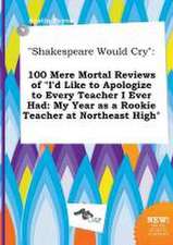 Shakespeare Would Cry: 100 Mere Mortal Reviews of I'd Like to Apologize to Every Teacher I Ever Had: My Year as a Rookie Teacher at Northeas