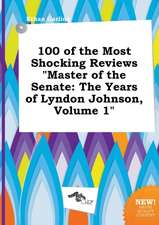 100 of the Most Shocking Reviews Master of the Senate: The Years of Lyndon Johnson, Volume 1