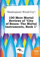 Shakespeare Would Cry: 100 Mere Mortal Reviews of City of Bones: The Mortal Instruments, Book 1