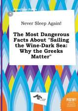 Never Sleep Again! the Most Dangerous Facts about Sailing the Wine-Dark Sea: Why the Greeks Matter