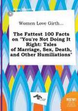 Women Love Girth... the Fattest 100 Facts on You're Not Doing It Right: Tales of Marriage, Sex, Death, and Other Humiliations