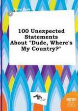 100 Unexpected Statements about Dude, Where's My Country?