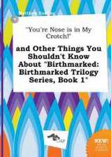 You're Nose Is in My Crotch! and Other Things You Shouldn't Know about Birthmarked: Birthmarked Trilogy Series, Book 1