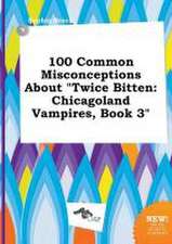 100 Common Misconceptions about Twice Bitten: Chicagoland Vampires, Book 3