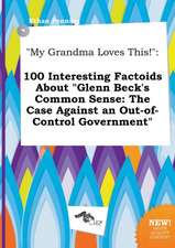 My Grandma Loves This!: 100 Interesting Factoids about Glenn Beck's Common Sense: The Case Against an Out-Of-Control Government