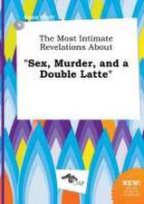 The Most Intimate Revelations about Sex, Murder, and a Double Latte