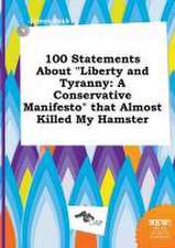 100 Statements about Liberty and Tyranny: A Conservative Manifesto That Almost Killed My Hamster