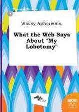 Wacky Aphorisms, What the Web Says about My Lobotomy