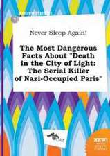 Never Sleep Again! the Most Dangerous Facts about Death in the City of Light: The Serial Killer of Nazi-Occupied Paris