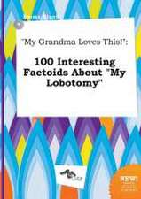 My Grandma Loves This!: 100 Interesting Factoids about My Lobotomy