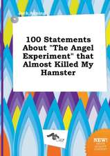 100 Statements about the Angel Experiment That Almost Killed My Hamster