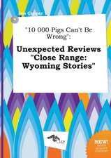 10 000 Pigs Can't Be Wrong: Unexpected Reviews Close Range: Wyoming Stories