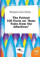 Women Love Girth... the Fattest 100 Facts on Sum: Tales from the Afterlives