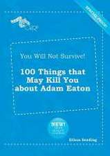 You Will Not Survive! 100 Things That May Kill You about Adam Eaton