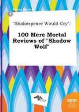 Shakespeare Would Cry: 100 Mere Mortal Reviews of Shadow Wolf