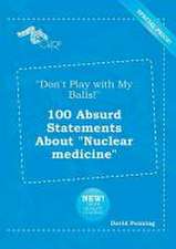 Don't Play with My Balls! 100 Absurd Statements about Nuclear Medicine