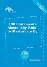 100 Statements about Sky Ride to Masturbate by