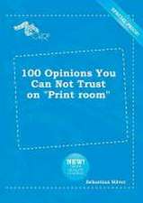 100 Opinions You Can Not Trust on Print Room