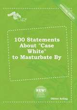 100 Statements about Case White to Masturbate by