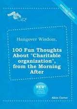 Hangover Wisdom, 100 Fun Thoughts about Charitable Organization, from the Morning After