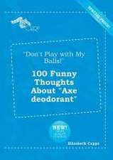 Don't Play with My Balls! 100 Funny Thoughts about Axe Deodorant