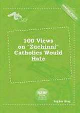 100 Views on Zuchinni Catholics Would Hate