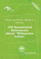 What the Whole World Is Saying: 100 Sensational Statements about Willamette Valley