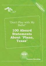 Don't Play with My Balls! 100 Absurd Statements about Plano, Texas