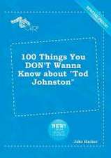 100 Things You Don't Wanna Know about Tod Johnston