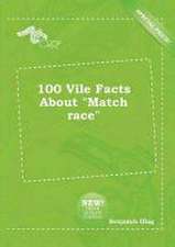 100 Vile Facts about Match Race