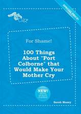 For Shame! 100 Things about Port Colborne That Would Make Your Mother Cry