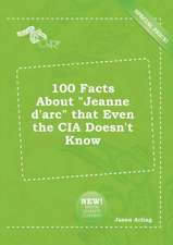 100 Facts about Jeanne D'Arc That Even the CIA Doesn't Know