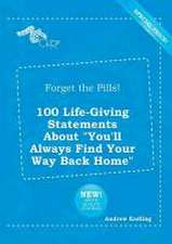 Forget the Pills! 100 Life-Giving Statements about You'll Always Find Your Way Back Home