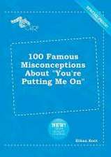 100 Famous Misconceptions about You're Putting Me on