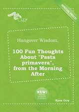 Hangover Wisdom, 100 Fun Thoughts about Pasta Primavera, from the Morning After