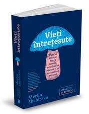 Vieți întrețesute: Cum ne clădesc fungii lumile, ne schimbă mintea și ne conturează viitorul