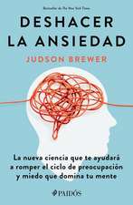 Deshacer La Ansiedad: La Nueva Ciencia Que Te Ayudará a Romper El Ciclo de Preocupación Y Miedo Que Domina Tu Mente / Unwinding Anxiety