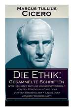 Die Ethik: Gesammelte Schriften (Vom höchsten Gut und vom größten Übel + Von den Pflichten + Cato oder Von dem Greisenalter + Läl