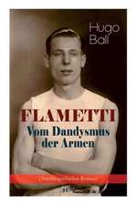 FLAMETTI - Vom Dandysmus der Armen (Autobiografischer Roman): Persönliche Erfahrungen des deutschen Schriftstellers und Mitgründers der Züricher Dada-