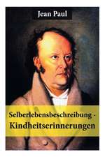 Selberlebensbeschreibung - Kindheitserinnerungen: Eine fesselnde Autobiografie des Autors von: Siebenkäs, Schulmeisterlein Wutz, Die unsichtbare Loge,