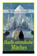 Hauffs orientalische Märchen: Neun Märchen aus der exotischen Welt des Orients: Die Geschichte von dem kleinen Muck + Der Zwerg Nase + Das Märchen v