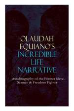 OLAUDAH EQUIANO'S INCREDIBLE LIFE NARRATIVE - Autobiography of the Former Slave, Seaman & Freedom Fighter: The Intriguing Memoir Which Influenced Ban