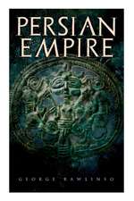 Persian Empire: Illustrated Edition: Conquests in Mesopotamia and Egypt, Wars Against Ancient Greece, The Great Emperors: Cyrus the Gr