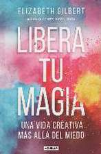 Libera tu magia : una vida creativa más allá del miedo